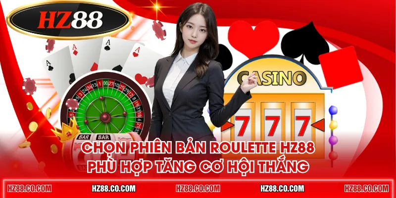Chọn phiên bản Roulette HZ88 phù hợp tăng cơ hội thắng